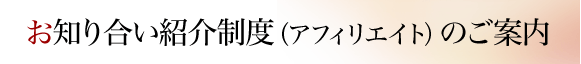 お知り合い紹介制度(アフィリエイト)のご案内